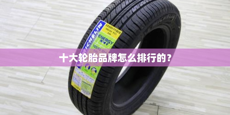 十大轮胎品牌怎么排行的？