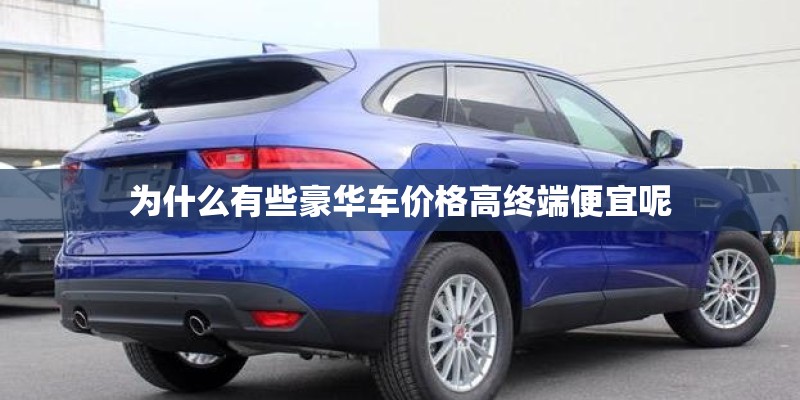 为什么有些豪华车价格高终端便宜呢