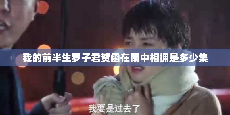 我的前半生罗子君贺函在雨中相拥是多少集