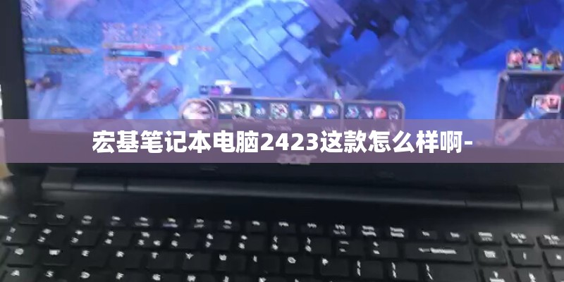 宏基笔记本电脑2423这款怎么样啊-