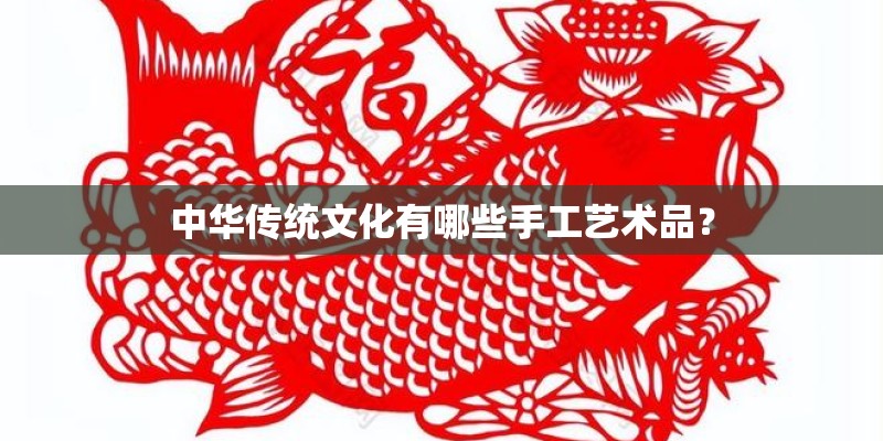 中华传统文化有哪些手工艺术品？