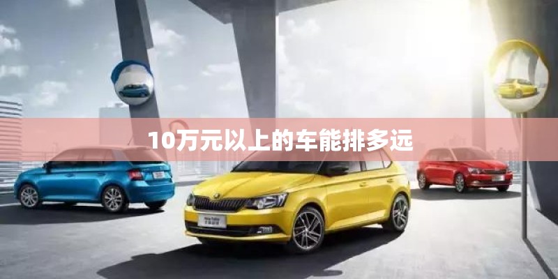 10万元以上的车能排多远
