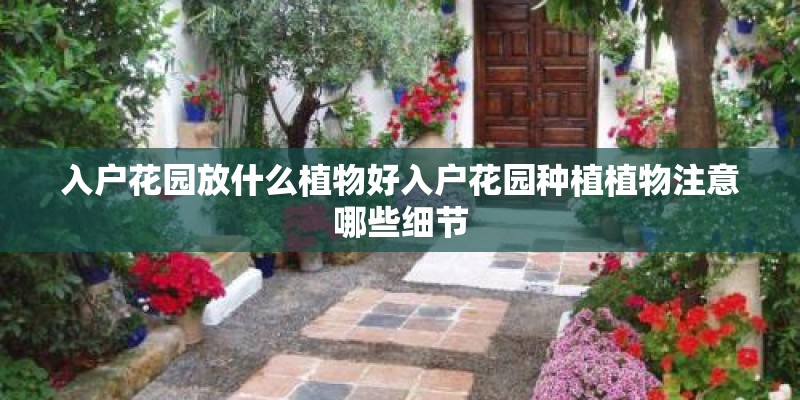 入户花园放什么植物好入户花园种植植物注意哪些细节