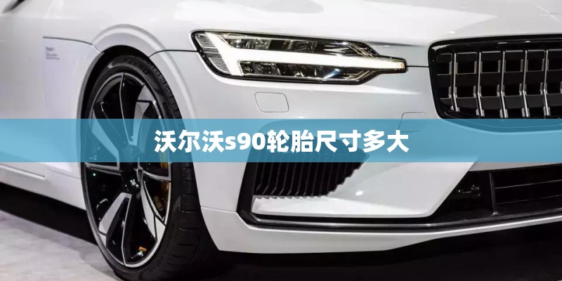 沃尔沃s90轮胎尺寸多大