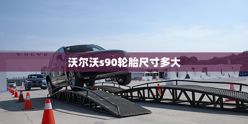 沃尔沃s90轮胎尺寸多大