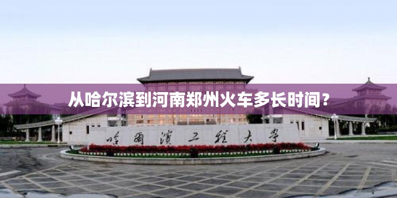 从哈尔滨到河南郑州火车多长时间？