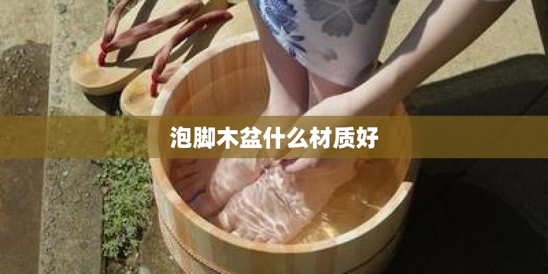 泡脚木盆什么材质好