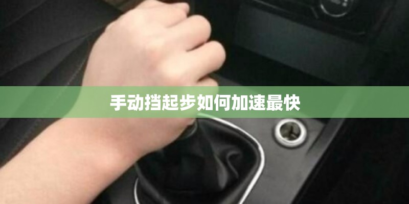 手动挡起步如何加速最快 手动挡起步如何加速最快