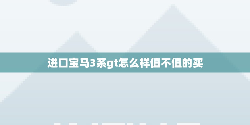 进口宝马3系gt怎么样值不值的买