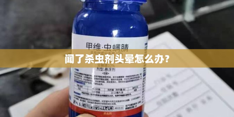 闻了杀虫剂头晕怎么办？