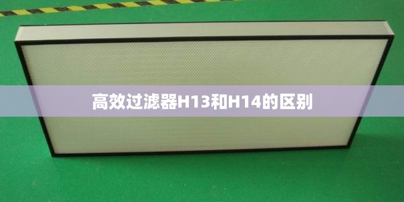 高效过滤器H13和H14的区别