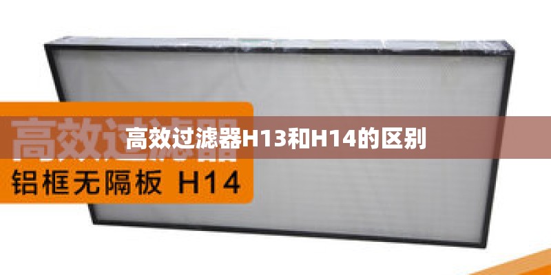 高效过滤器H13和H14的区别
