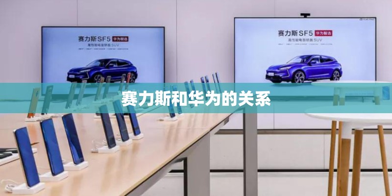 赛力斯和华为的关系