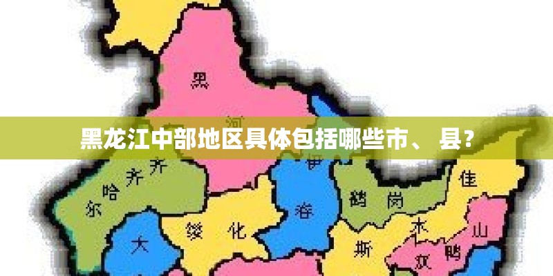 黑龙江中部地区具体包括哪些市、 县？