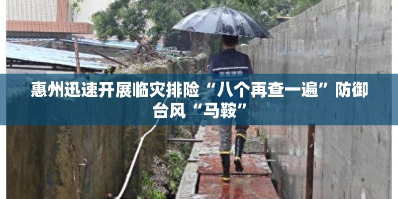 惠州迅速开展临灾排险“八个再查一遍”防御台风“马鞍”