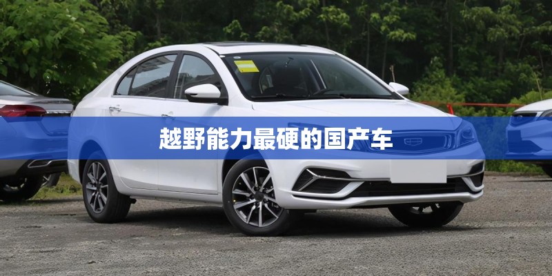 越野能力最硬的国产车 越野能力最硬的国产车