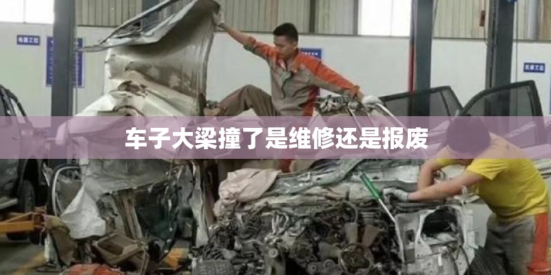 车子大梁撞了是维修还是报废