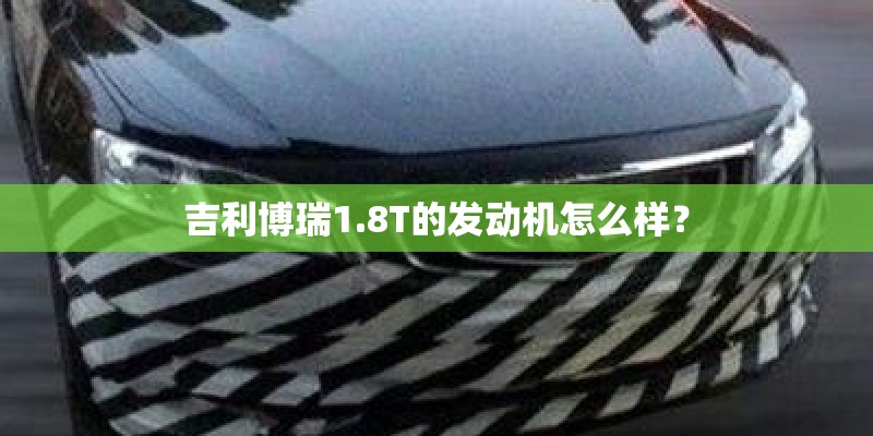 吉利博瑞1.8T的发动机怎么样？