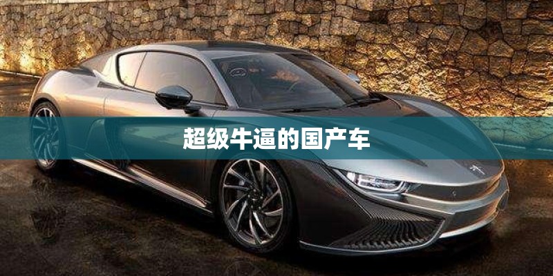 超级牛逼的国产车 超级牛逼的国产车