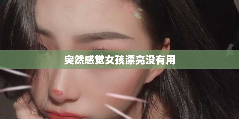 突然感觉女孩漂亮没有用 突然感觉女孩漂亮没有用