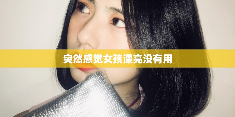 突然感觉女孩漂亮没有用 突然感觉女孩漂亮没有用