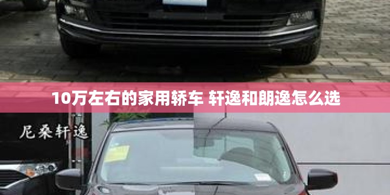 10万左右的家用轿车 轩逸和朗逸怎么选