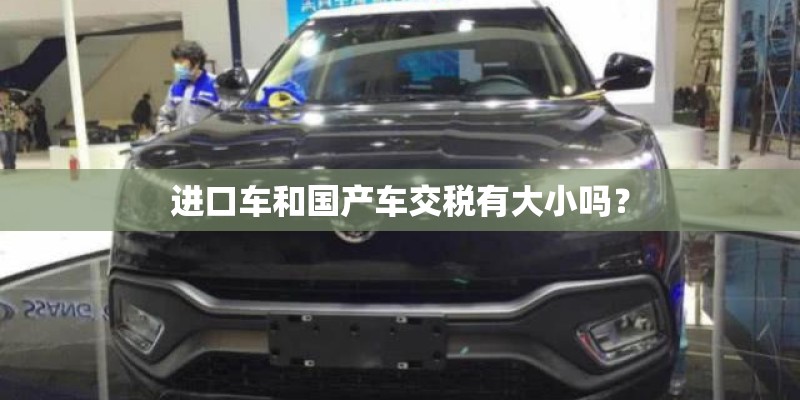 进口车和国产车交税有大小吗？