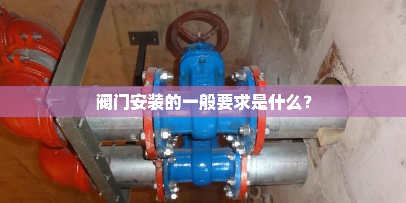 阀门安装的一般要求是什么？