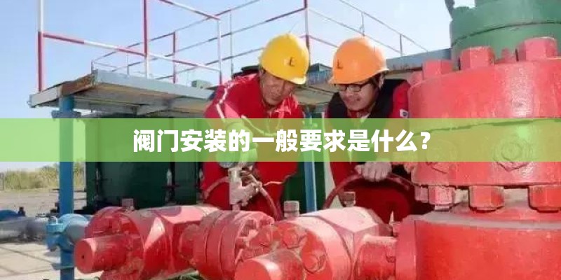 阀门安装的一般要求是什么？