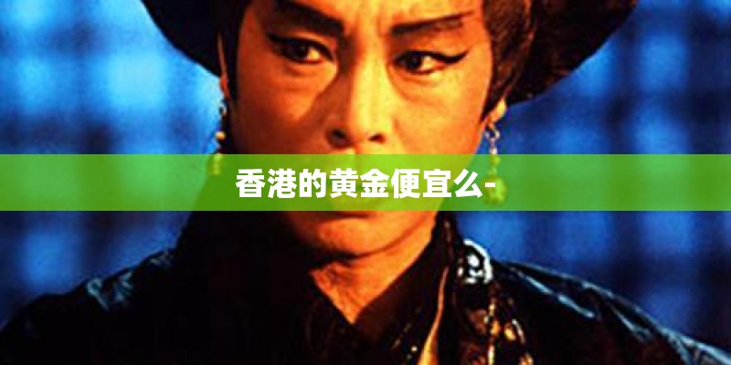 香港的黄金便宜么-