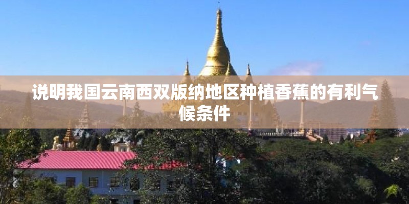 说明我国云南西双版纳地区种植香蕉的有利气候条件
