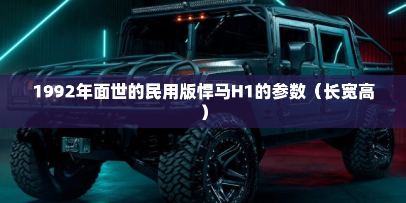 1992年面世的民用版悍马H1的参数（长宽高）