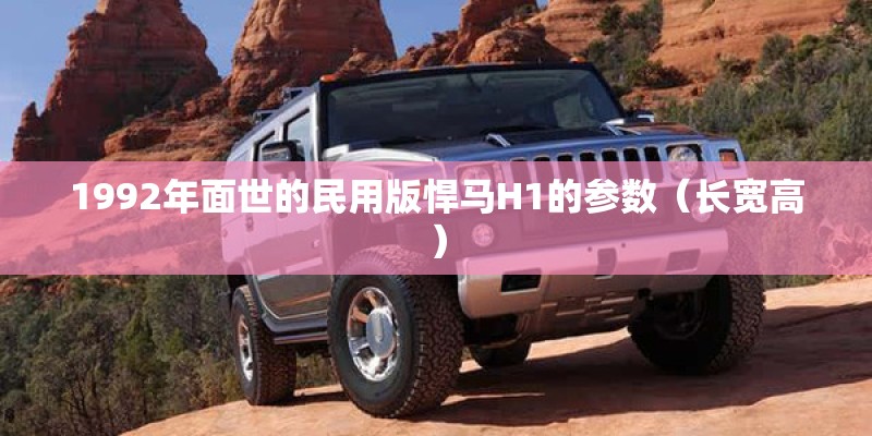 1992年面世的民用版悍马H1的参数（长宽高）