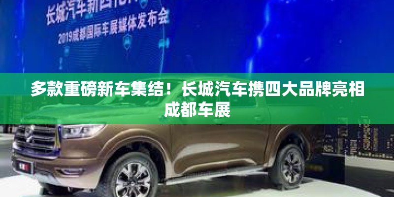 多款重磅新车集结!长城汽车携四大品牌亮相成都车展 多款重磅新车集结!长城汽车携四大品牌亮相成都车展