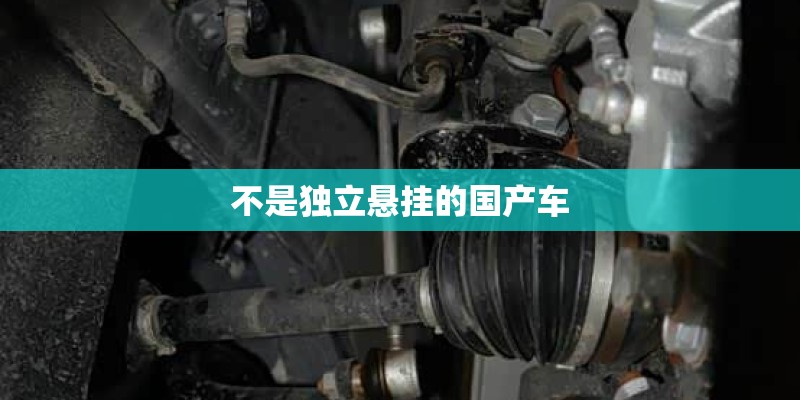 不是独立悬挂的国产车