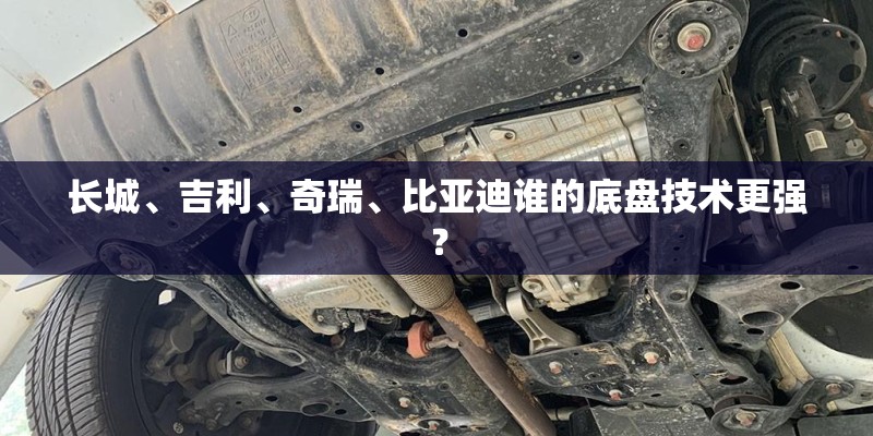 长城、吉利、奇瑞、比亚迪谁的底盘技术更强？
