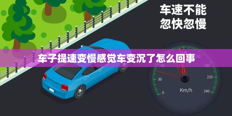 车子提速变慢感觉车变沉了怎么回事 车子提速变慢感觉车变沉了怎么回事