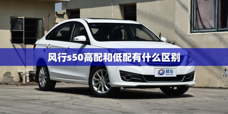 风行s50高配和低配有什么区别