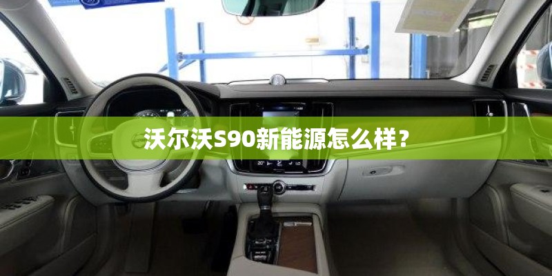 沃尔沃S90新能源怎么样？