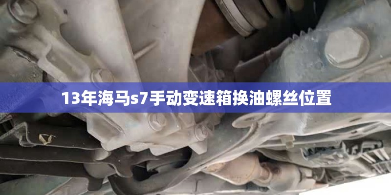 13年海马s7手动变速箱换油螺丝位置