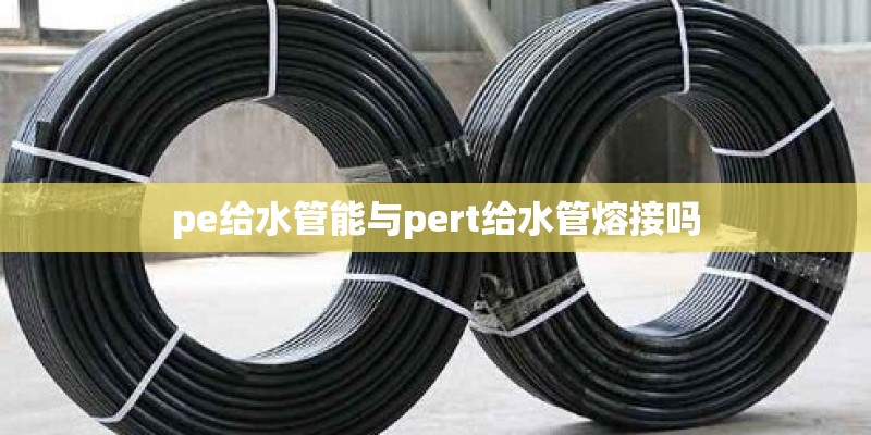 pe给水管能与pert给水管熔接吗
