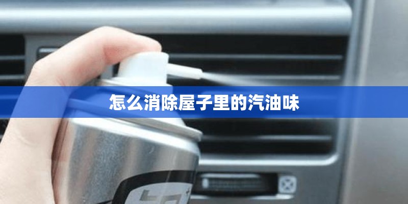 怎么消除屋子里的汽油味