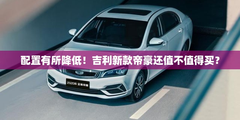 配置有所降低！吉利新款帝豪还值不值得买？