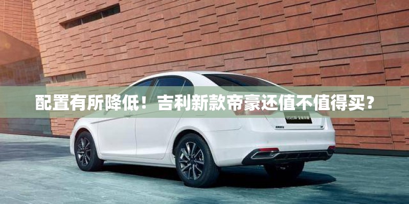 配置有所降低！吉利新款帝豪还值不值得买？