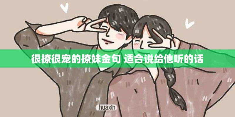很撩很宠的撩妹金句 适合说给他听的话