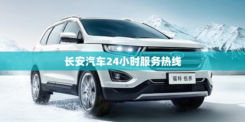 长安汽车24小时服务热线