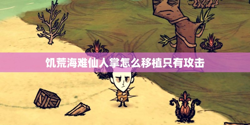 饥荒海难仙人掌怎么移植只有攻击