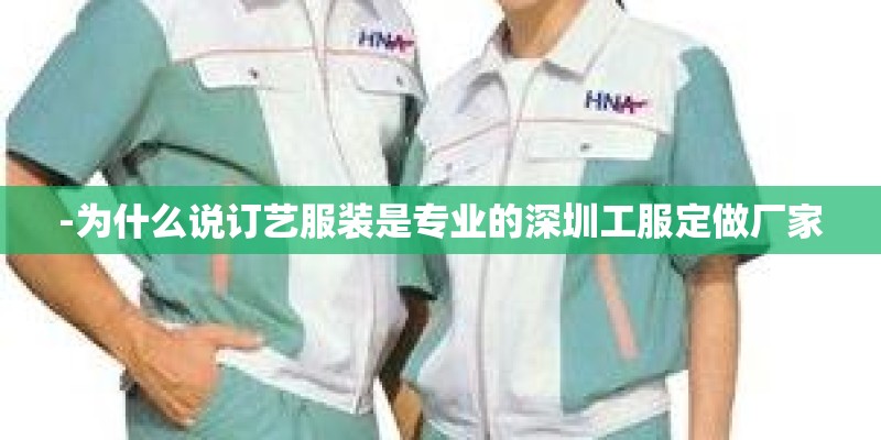 -为什么说订艺服装是专业的深圳工服定做厂家