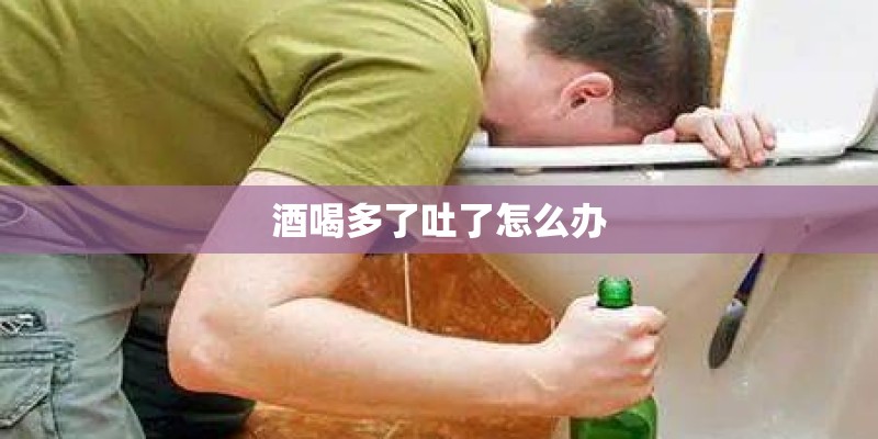酒喝多了吐了怎么办