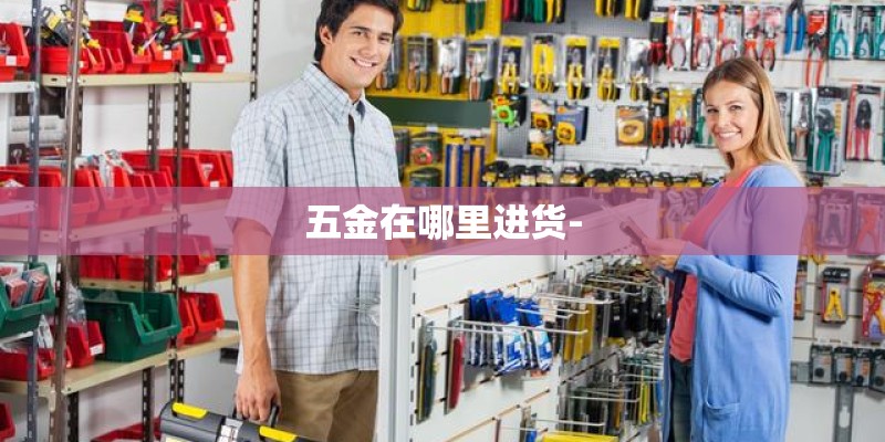 五金在哪里进货-